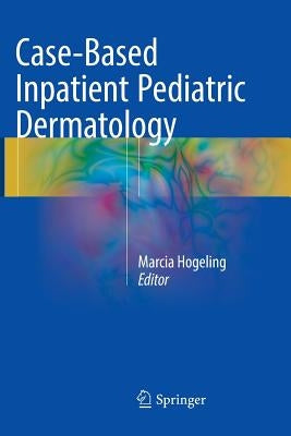 Case-Based Inpatient Pediatric Dermatology by Hogeling, Marcia