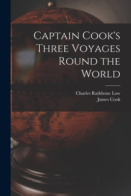Captain Cook's Three Voyages Round the World by Low, Charles Rathbone