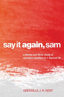 Say It Again, Sam: A Literary and Filmic Study of Narrative Repetition in 1 Samuel 28 by Kent, Grenville J. R.