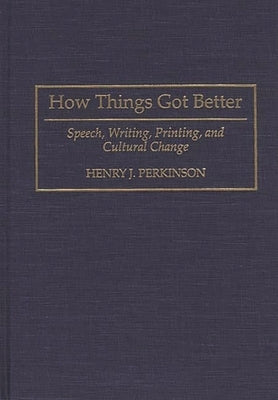How Things Got Better: Speech, Writing, Printing, and Cultural Change by Perkinson, Henry