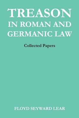 Treason in Roman and Germanic Law: Collected Papers by Lear, Floyd Seyward
