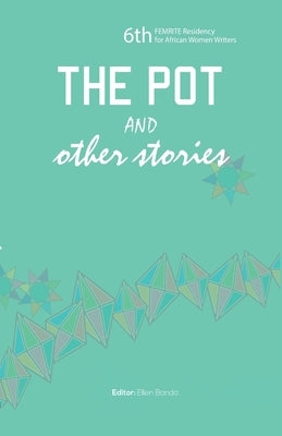 The Pot and Other Stories. Stories of the 6th FEMRITE Residency for African Women Writers by Banda-Aaku, Ellen