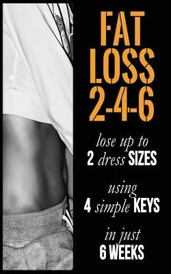 Fat Loss 2-4-6: Lose up to 2 Sizes Using 4 Keys in just 6 Weeks by S, Naima