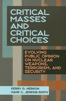 Critical Masses and Critical Choices: Evolving Public Opinion on Nuclear Weapons, Terrorism, and Security by Herron, Kerry G.