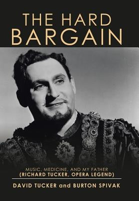 The Hard Bargain: Music, Medicine, and My Father (Richard Tucker, Opera Legend) by Tucker, David