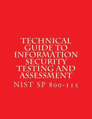 NIST SP 800-115 Technical Guide to Information Security Testing and Assessment: NiST SP 800-115 by National Institute of Standards and Tech