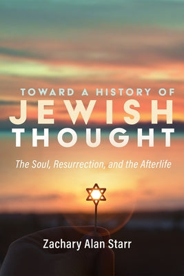 Toward a History of Jewish Thought: The Soul, Resurrection, and the Afterlife by Starr, Zachary Alan