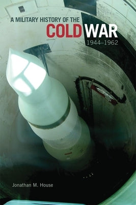 A Military History of the Cold War, 1944-1962, 34 by House, Jonathan M.