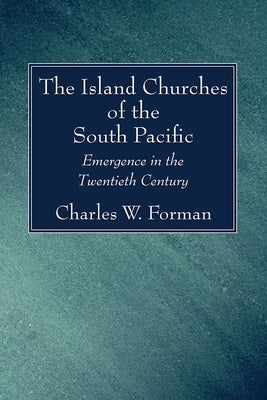 The Island Churches of the South Pacific: Emergence in the Twentieth Century by Forman, Charles W.