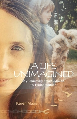 A Life Unimagined: My Journey from Abuse to Redemption by Maas, Keren