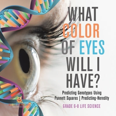 What Color Eyes Will I Have? Predicting Genotypes Using Punnett Squares Predicting-Heredity Grade 6-8 Life Science by Baby Professor