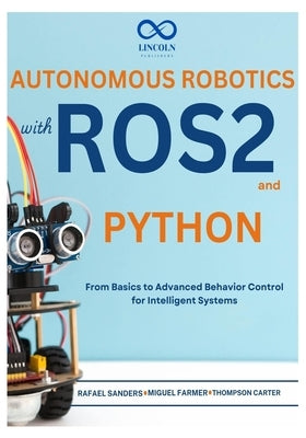 Autonomous Robotics with ROS2 and Python: From Basics to Advanced Behavior Control for Intelligent Systems by Sanders, Rafael