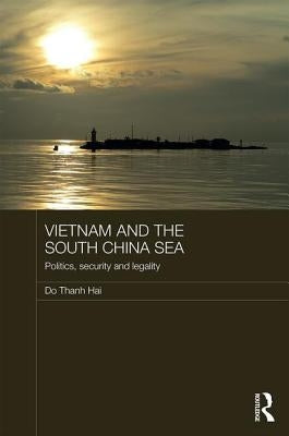 Vietnam and the South China Sea: Politics, Security and Legality by Hai, Do Thanh