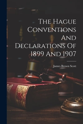 The Hague Conventions And Declarations Of 1899 And 1907 by Scott, James Brown