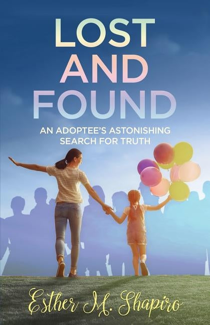 Lost and Found: An Adoptee's Astonishing Search for the Truth by Shapiro, Esther M.