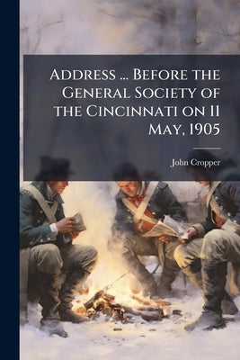 Address ... Before the General Society of the Cincinnati on 11 May, 1905 by Cropper, John