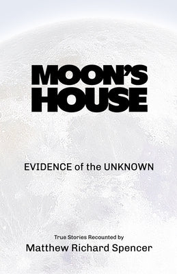 Moon's House: EVIDENCE of the UNKNOWN by Spencer, Matthew Richard