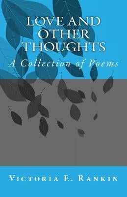 Love and Other Thoughts: A Collection of Poems by Rankin, Victoria E.