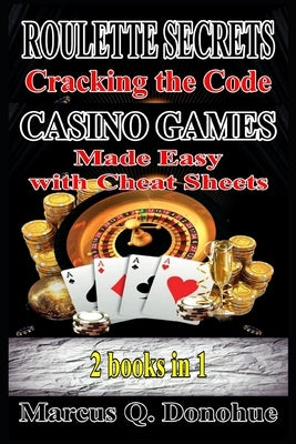 Roulette Secrets Cracking the Code Casino Games Made Easy with Cheat Sheets 2 Books in 1 by Donohue, Marcus Q.
