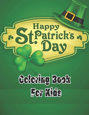 Happy st. patricks day coloring book for kids: A Fun St. Patrick's Day Coloring Book of Leprechauns, Shamrocks, Pots of Gold, Rainbows, and More;St Pa by Rita, Emily