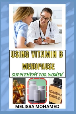 Using Vitamin B Menopause Supplement for Women: A Natural Support For Energy, Nerve Health, And Hormonal Balance by Mohamed, Melissa