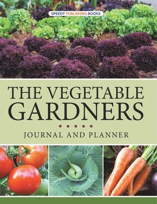 The Vegetable Gardners Journal And Planner by Speedy Publishing