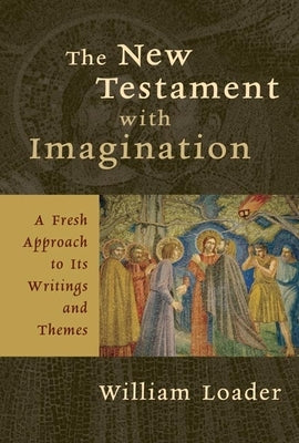 The New Testament with Imagination: A Fresh Approach to Its Writings and Themes by Loader, William