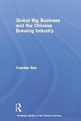 Global Big Business and the Chinese Brewing Industry by Guo, Yuantao