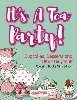 It's A Tea Party! Cupcakes, Desserts and Other Girly Stuff Coloring Books Girls Edition by Creative Playbooks