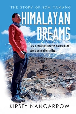 Himalayan Dreams: The Story of Som Tamang - How a Child Slave Moved Mountains to Save a Generation in Nepal by Nancarrow, Kirsty