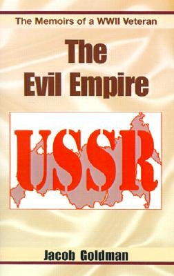 The Evil Empire 1917-1991: The Memoirs of a World War II Veteran by Goldman, Jacob