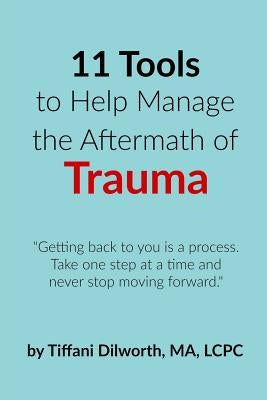 11 Tools to Help Manage the Aftermath of Trauma by Dilworth, Tiffani