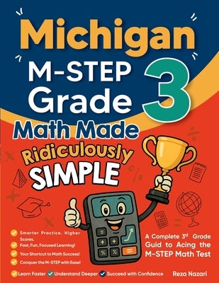 Michigan M-STEP Grade 3 Math Made Ridiculously Simple: A Comprehensive 3rd Grade Guide to Acing M-STEP Math Test by Nazari, Reza