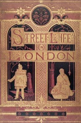 Street Life in London: People of Victorian England - With Permanent Photographic Illustrations Taken From Life Expressly For This Publication by Thomson, John