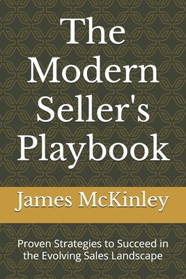 The Modern Seller's Playbook: Proven Strategies to Succeed in the Evolving Sales Landscape by McKinley, James