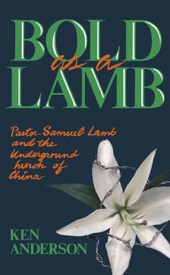 Bold as a Lamb: Pastor Samuel Lamb and the Underground Church of China by Anderson, Ken
