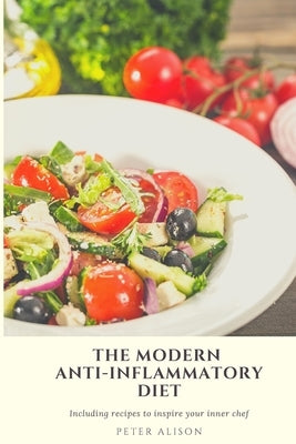 The Modern Anti-Inflammatory Diet: 500 Delicious and Nutritious Recipes to Heal Your Immune System, Fight Rheumatism and Osteoarthritis by Alison, Peter