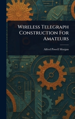 Wireless Telegraph Construction For Amateurs by Morgan, Alfred Powell