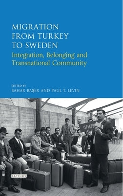 Migration from Turkey to Sweden: Integration, Belonging and Transnational Community by Baser, Bahar