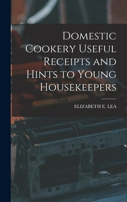 Domestic Cookery Useful Receipts and Hints to Young Housekeepers by Lea, Elizabeth E.