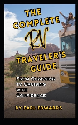 The Complete RV Traveler's Guide: From Choosing To Cruising With Confidence by Edwards, Earl