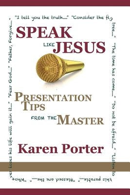 Speak Like Jesus: How the Speaking Techniques Jesus Used Can Change Your Presentations by Porter, Karen