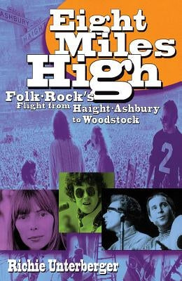 Eight Miles High: Folk-Rock's Flight from Haight-Ashbury to Woodstock by Unterberger, Richie