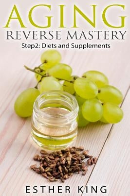 Aging Reverse Mastery Step2: Step 2: Diets and Supplements by King, Esther