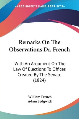 Remarks On The Observations Dr. French: With An Argument On The Law Of Elections To Offices Created By The Senate (1824) by French, William