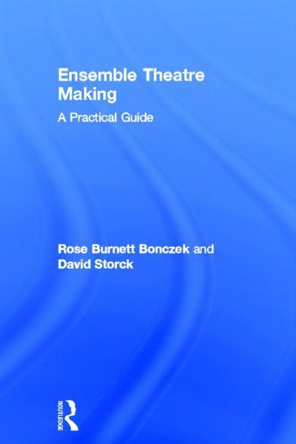 Ensemble Theatre Making: A Practical Guide by Burnett Bonczek, Rose