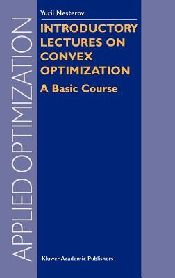 Introductory Lectures on Convex Optimization: A Basic Course by Nesterov, Y.