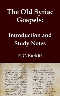 The Old Syriac Gospels - Introduction and Study Notes: An in-depth analysis and investigation of the ancient Syriac Version of the Gospels by Burkitt, F. C.