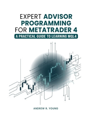 Expert Advisor Programming for MetaTrader 4: A Practical Guide to Learning MQL4 by Young, Andrew R.