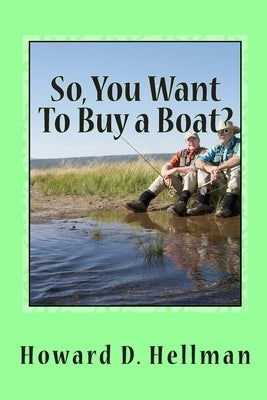 So, You Want To Buy a Boat?: A Factual and Entertaining Must-Have for Those Considering Buying a Boat and Using It by Hellman, Howard D.